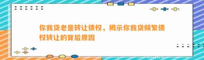 你我贷老是转让债权，揭示你我贷频繁债权转让的背后原因