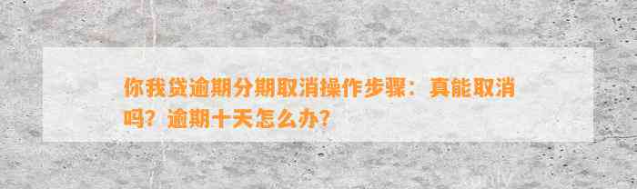 你我贷逾期分期取消操作步骤：真能取消吗？逾期十天怎么办？