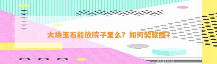 大块玉石能放院子里么？怎样契底座?