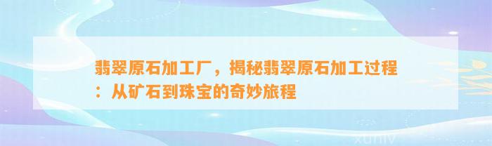 翡翠原石加工厂，揭秘翡翠原石加工过程：从矿石到珠宝的奇妙旅程