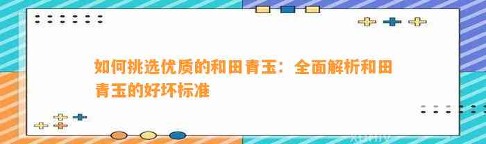 怎样挑选优质的和田青玉：全面解析和田青玉的好坏标准