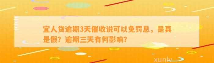 宜人贷逾期3天催收说可以免罚息，是真是假？逾期三天有何影响？