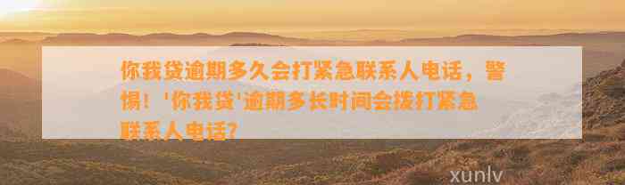 你我贷逾期多久会打紧急联系人电话，警惕！'你我贷'逾期多长时间会拨打紧急联系人电话？