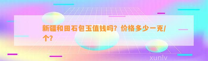 新疆和田石包玉值钱吗？价格多少一克/个？