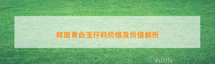 和田青白玉仔料价格及价值解析