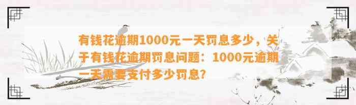 有钱花逾期1000元一天罚息多少，关于有钱花逾期罚息问题：1000元逾期一天需要支付多少罚息？