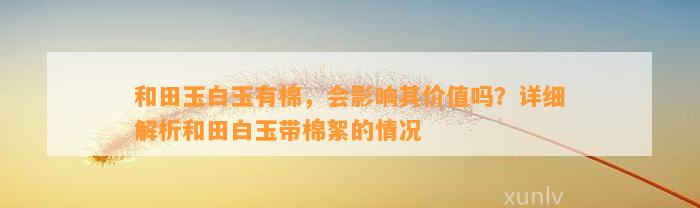 和田玉白玉有棉，会作用其价值吗？详细解析和田白玉带棉絮的情况