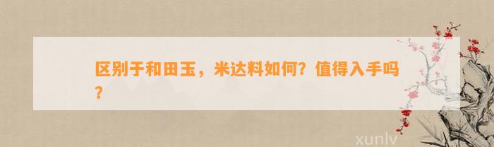 区别于和田玉，米达料怎样？值得入手吗？