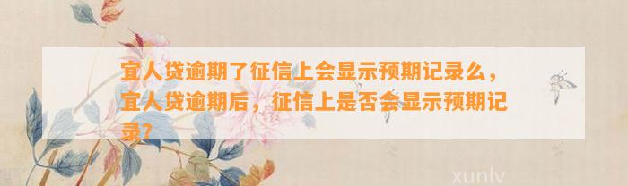 宜人贷逾期了征信上会显示预期记录么，宜人贷逾期后，征信上是否会显示预期记录？