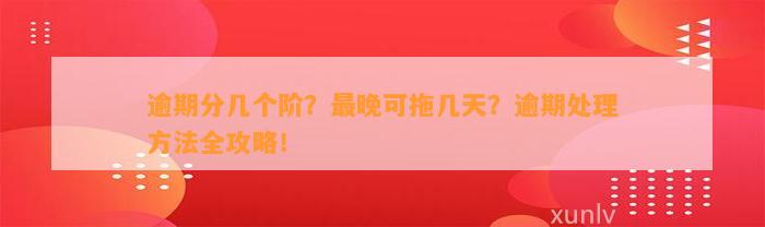 逾期分几个阶？最晚可拖几天？逾期处理方法全攻略！