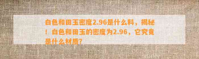 白色和田玉密度2.96是什么料，揭秘！白色和田玉的密度为2.96，它究竟是什么材质？