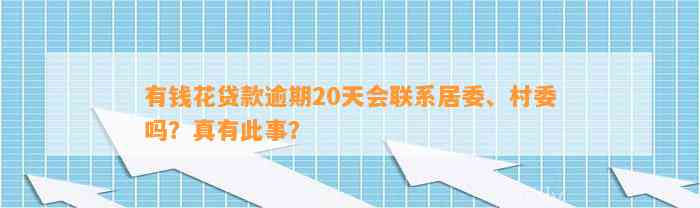 有钱花贷款逾期20天会联系居委、村委吗？真有此事？