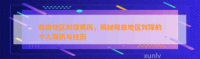 和田地区刘琛简历，揭秘和田地区刘琛的个人简历与经历