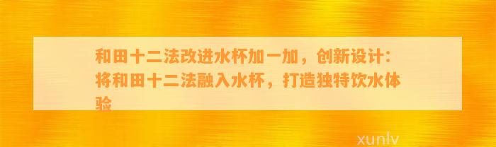 和田十二法改进水杯加一加，创新设计：将和田十二法融入水杯，打造特别饮水体验