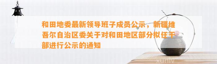 和田地委最新领导班子成员公示，新疆维吾尔自治区委关于对和田地区部分拟任干部实施公示的通知