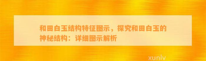 和田白玉结构特征图示，探究和田白玉的神秘结构：详细图示解析