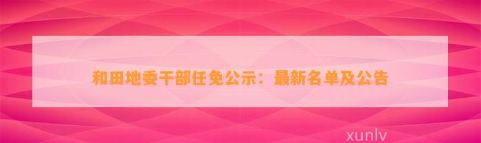 和田地委干部任免公示：最新名单及公告