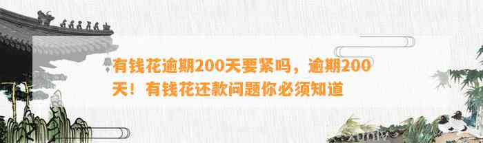 有钱花逾期200天要紧吗，逾期200天！有钱花还款问题你必须知道