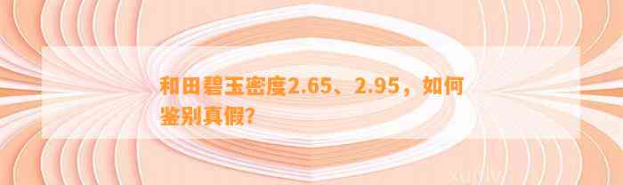 和田碧玉密度2.65、2.95，怎样鉴别真假？