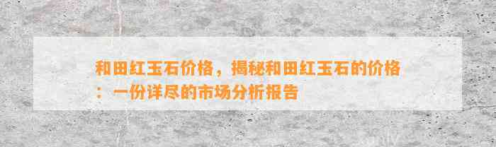 和田红玉石价格，揭秘和田红玉石的价格：一份详尽的市场分析报告