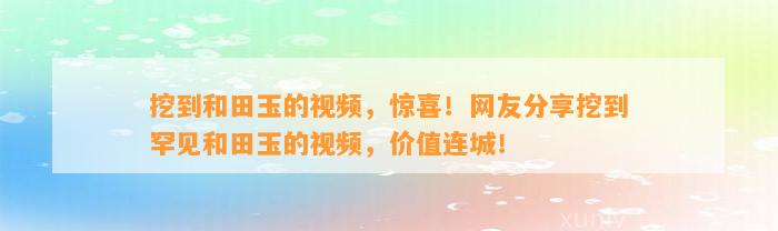 挖到和田玉的视频，惊喜！网友分享挖到罕见和田玉的视频，价值连城！