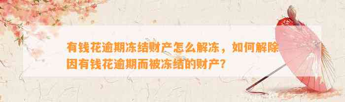 有钱花逾期冻结财产怎么解冻，如何解除因有钱花逾期而被冻结的财产？