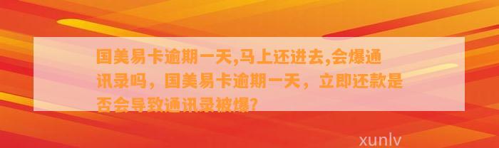 国美易卡逾期一天,马上还进去,会爆通讯录吗，国美易卡逾期一天，立即还款是否会导致通讯录被爆？