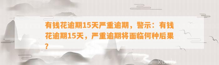 有钱花逾期15天严重逾期，警示：有钱花逾期15天，严重逾期将面临何种后果？