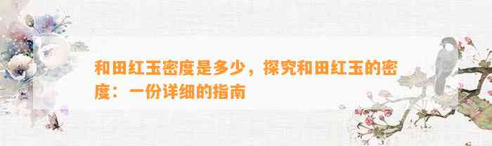 和田红玉密度是多少，探究和田红玉的密度：一份详细的指南