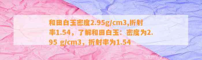 和田白玉密度2.95g/cm3,折射率1.54，熟悉和田白玉：密度为2.95 g/cm3，折射率为1.54