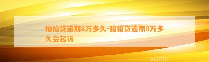 拍拍贷逾期8万多久-拍拍贷逾期8万多久会起诉