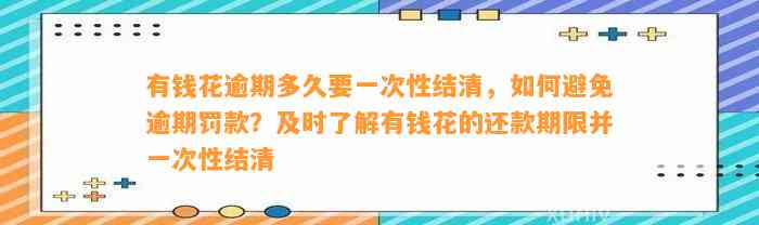 有钱花逾期多久要一次性结清，如何避免逾期罚款？及时了解有钱花的还款期限并一次性结清