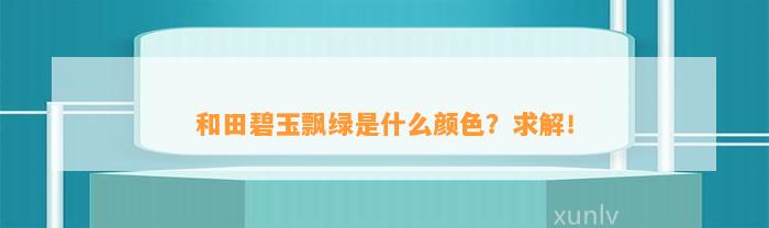 和田碧玉飘绿是什么颜色？求解！