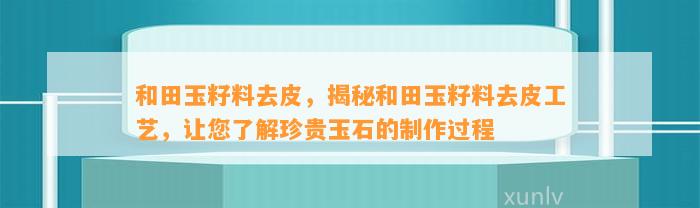 和田玉籽料去皮，揭秘和田玉籽料去皮工艺，让您熟悉珍贵玉石的制作过程