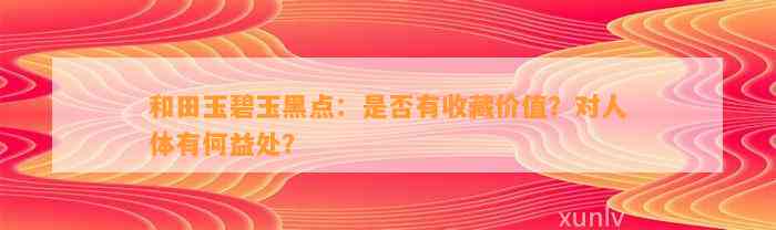 和田玉碧玉黑点：是不是有收藏价值？对人体有何益处？