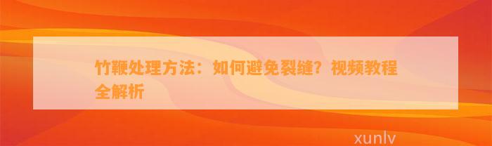 竹鞭解决方法：怎样避免裂缝？视频教程全解析