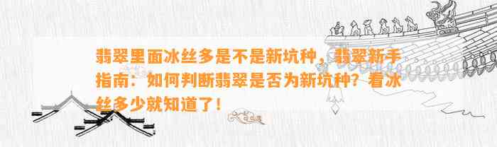 翡翠里面冰丝多是不是新坑种，翡翠新手指南：怎样判断翡翠是不是为新坑种？看冰丝多少就知道了！