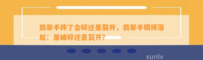 翡翠手摔了会碎还是裂开，翡翠手镯摔落后：是破碎还是裂开？