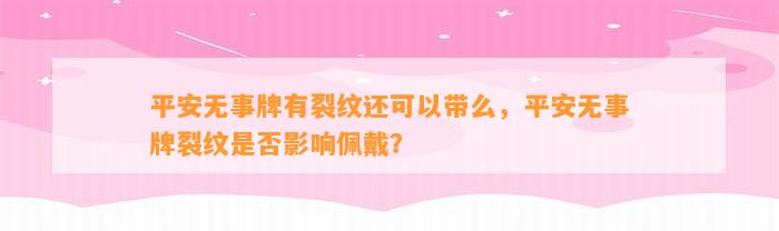 平安无事牌有裂纹还可以带么，平安无事牌裂纹是不是作用佩戴？