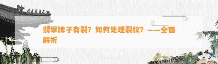 翡翠牌子有裂？怎样解决裂纹？——全面解析