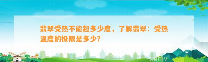 翡翠受热不能超多少度，熟悉翡翠：受热温度的极限是多少？