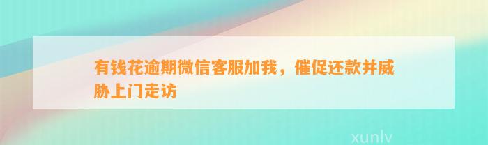 有钱花逾期微信客服加我，催促还款并威胁上门走访