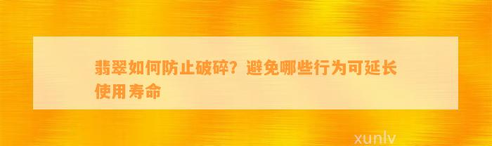 翡翠怎样防止破碎？避免哪些表现可延长采用寿命