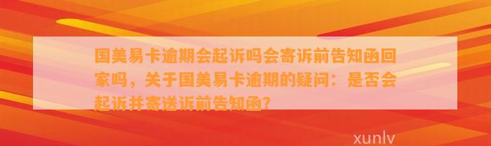 国美易卡逾期会起诉吗会寄诉前告知函回家吗，关于国美易卡逾期的疑问：是否会起诉并寄送诉前告知函？