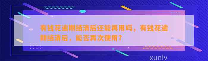 有钱花逾期结清后还能再用吗，有钱花逾期结清后，能否再次使用？