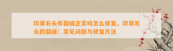 印章石头有裂缝正常吗怎么修复，印章石头的裂缝：常见疑问与修复方法