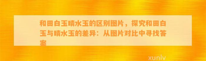 和田白玉晴水玉的区别图片，探究和田白玉与晴水玉的差异：从图片对比中寻找答案