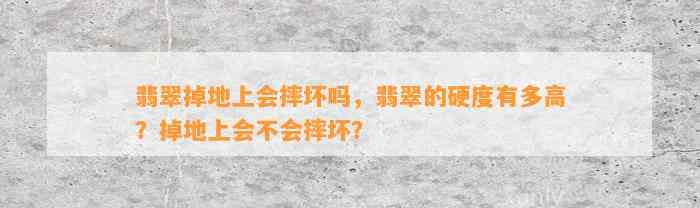 翡翠掉地上会摔坏吗，翡翠的硬度有多高？掉地上会不会摔坏？