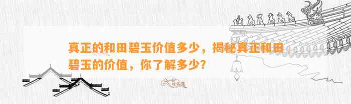 真正的和田碧玉价值多少，揭秘真正和田碧玉的价值，你熟悉多少？