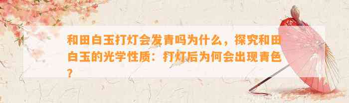 和田白玉打灯会发青吗为什么，探究和田白玉的光学性质：打灯后为何会出现青色？